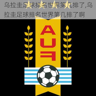 乌拉圭足球排名世界第几排了,乌拉圭足球排名世界第几排了啊