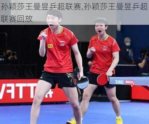 孙颖莎王曼昱乒超联赛,孙颖莎王曼昱乒超联赛回放