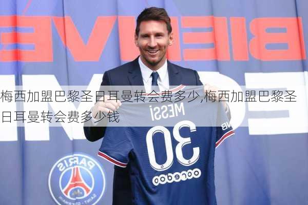 梅西加盟巴黎圣日耳曼转会费多少,梅西加盟巴黎圣日耳曼转会费多少钱