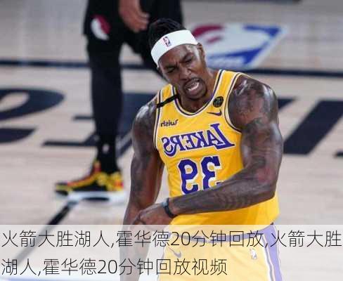 火箭大胜湖人,霍华德20分钟回放,火箭大胜湖人,霍华德20分钟回放视频