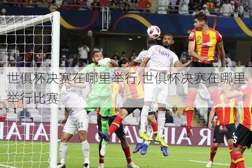 世俱杯决赛在哪里举行,世俱杯决赛在哪里举行比赛