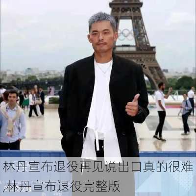 林丹宣布退役再见说出口真的很难,林丹宣布退役完整版