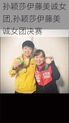 孙颖莎伊藤美诚女团,孙颖莎伊藤美诚女团决赛