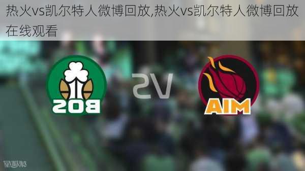 热火vs凯尔特人微博回放,热火vs凯尔特人微博回放在线观看