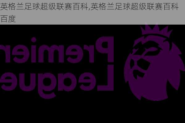 英格兰足球超级联赛百科,英格兰足球超级联赛百科百度