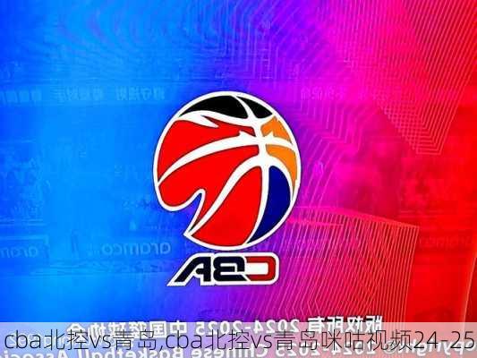 cba北控vs青岛,cba北控vs青岛咪咕视频24-25