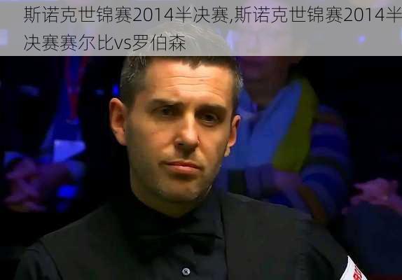 斯诺克世锦赛2014半决赛,斯诺克世锦赛2014半决赛赛尔比vs罗伯森
