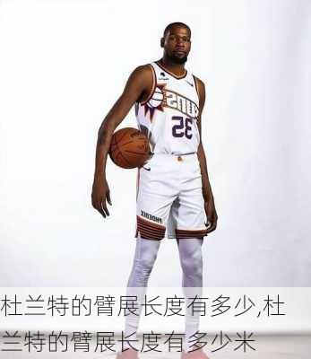 杜兰特的臂展长度有多少,杜兰特的臂展长度有多少米