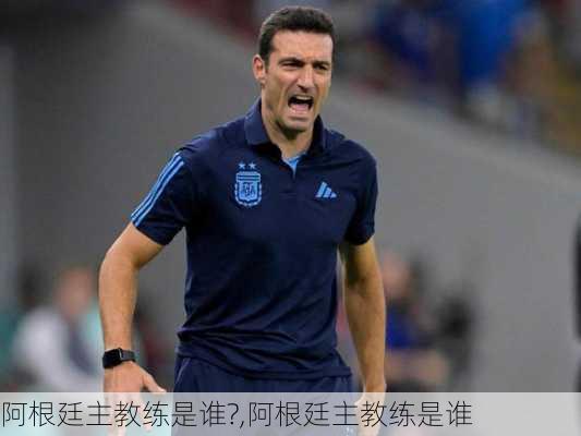 阿根廷主教练是谁?,阿根廷主教练是谁