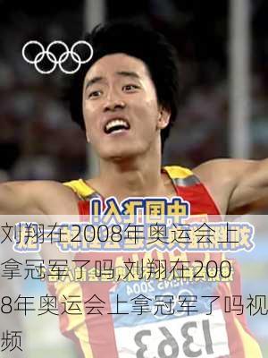 刘翔在2008年奥运会上拿冠军了吗,刘翔在2008年奥运会上拿冠军了吗视频