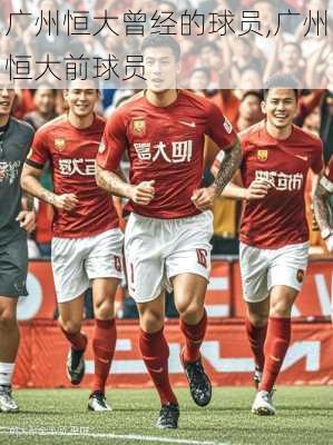 广州恒大曾经的球员,广州恒大前球员