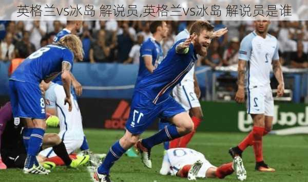 英格兰vs冰岛 解说员,英格兰vs冰岛 解说员是谁