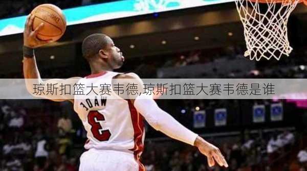 琼斯扣篮大赛韦德,琼斯扣篮大赛韦德是谁