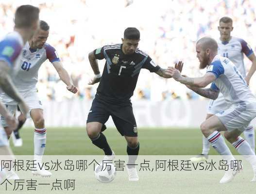 阿根廷vs冰岛哪个厉害一点,阿根廷vs冰岛哪个厉害一点啊