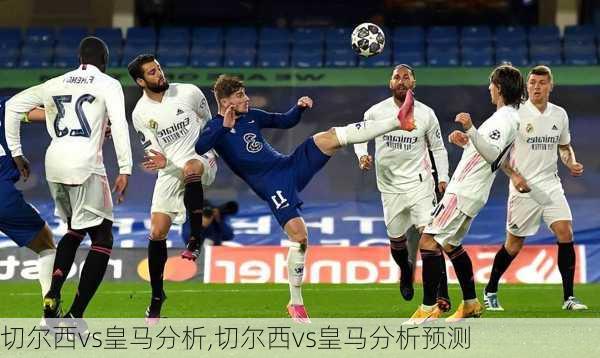 切尔西vs皇马分析,切尔西vs皇马分析预测