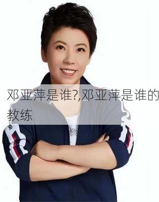 邓亚萍是谁?,邓亚萍是谁的教练