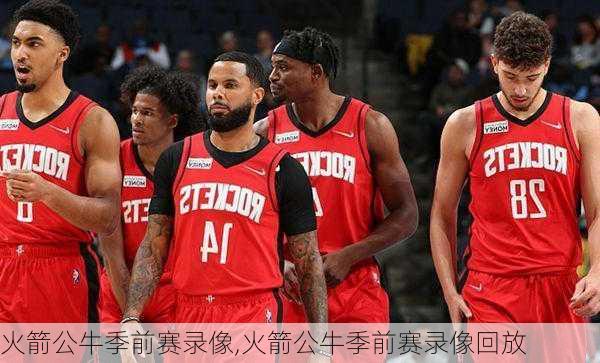 火箭公牛季前赛录像,火箭公牛季前赛录像回放