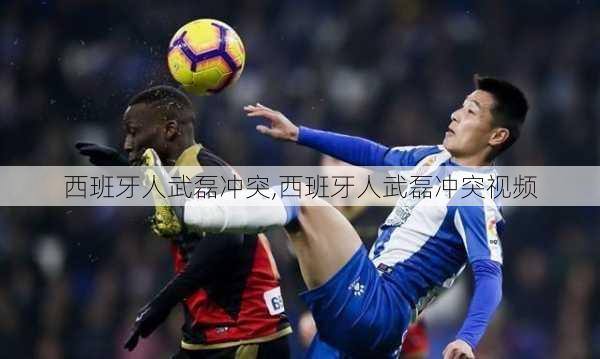 西班牙人武磊冲突,西班牙人武磊冲突视频