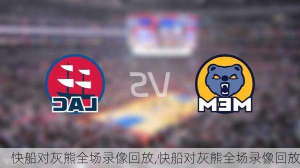 快船对灰熊全场录像回放,快船对灰熊全场录像回放