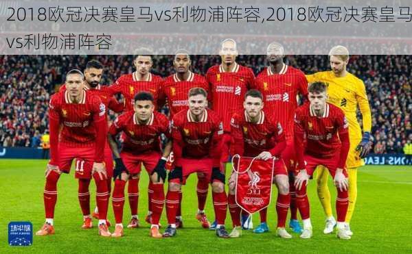 2018欧冠决赛皇马vs利物浦阵容,2018欧冠决赛皇马vs利物浦阵容