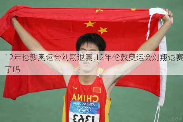 12年伦敦奥运会刘翔退赛,12年伦敦奥运会刘翔退赛了吗