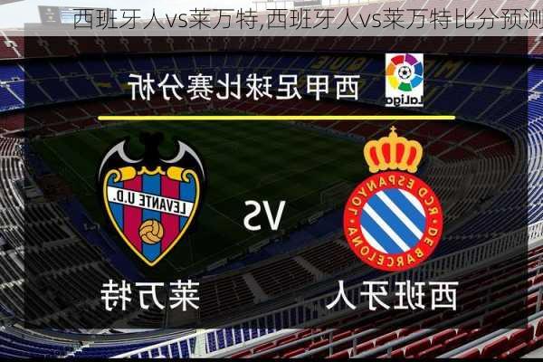 西班牙人vs莱万特,西班牙人vs莱万特比分预测