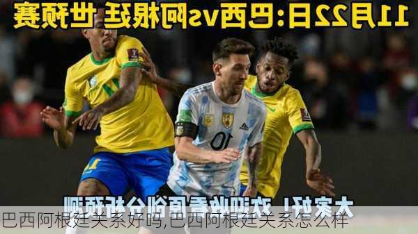 巴西阿根廷关系好吗,巴西阿根廷关系怎么样