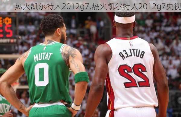 热火凯尔特人2012g7,热火凯尔特人2012g7央视
