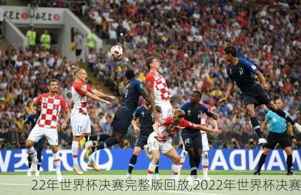 22年世界杯决赛完整版回放,2022年世界杯决赛