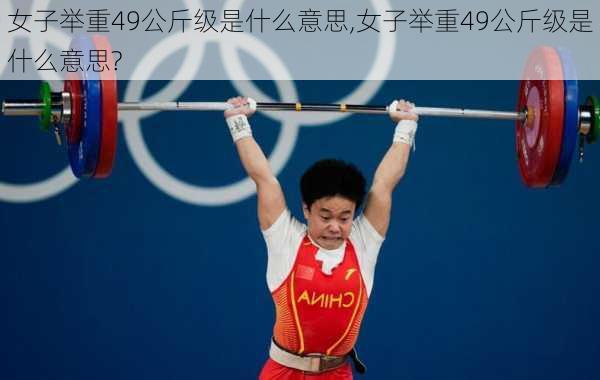 女子举重49公斤级是什么意思,女子举重49公斤级是什么意思?