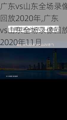 广东vs山东全场录像回放2020年,广东vs山东全场录像回放2020年11月