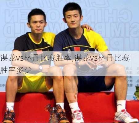 谌龙vs林丹比赛胜率,谌龙vs林丹比赛胜率多少