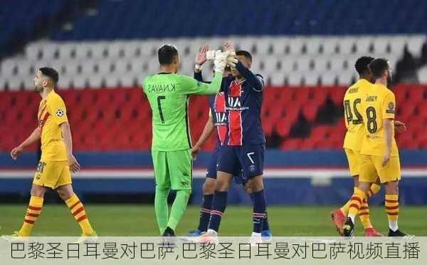 巴黎圣日耳曼对巴萨,巴黎圣日耳曼对巴萨视频直播