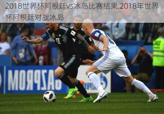 2018世界杯阿根廷vs冰岛比赛结果,2018年世界杯阿根廷对战冰岛