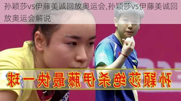 孙颖莎vs伊藤美诚回放奥运会,孙颖莎vs伊藤美诚回放奥运会解说