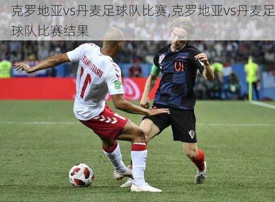 克罗地亚vs丹麦足球队比赛,克罗地亚vs丹麦足球队比赛结果