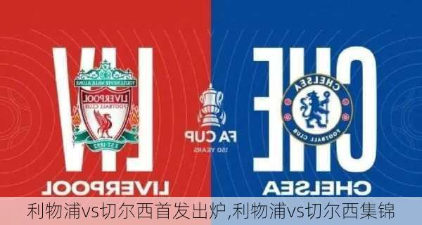利物浦vs切尔西首发出炉,利物浦vs切尔西集锦