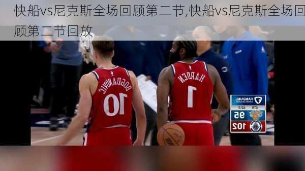 快船vs尼克斯全场回顾第二节,快船vs尼克斯全场回顾第二节回放