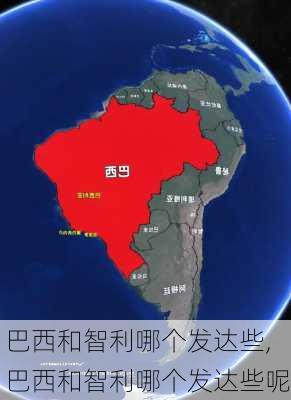 巴西和智利哪个发达些,巴西和智利哪个发达些呢