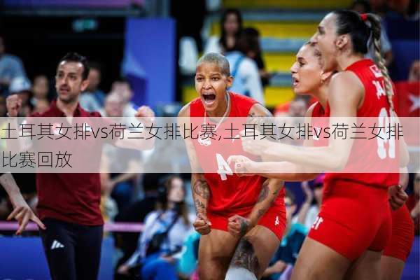 土耳其女排vs荷兰女排比赛,土耳其女排vs荷兰女排比赛回放