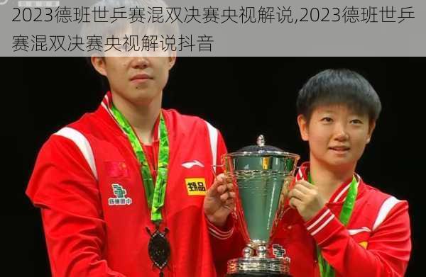2023德班世乒赛混双决赛央视解说,2023德班世乒赛混双决赛央视解说抖音