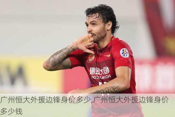 广州恒大外援边锋身价多少,广州恒大外援边锋身价多少钱