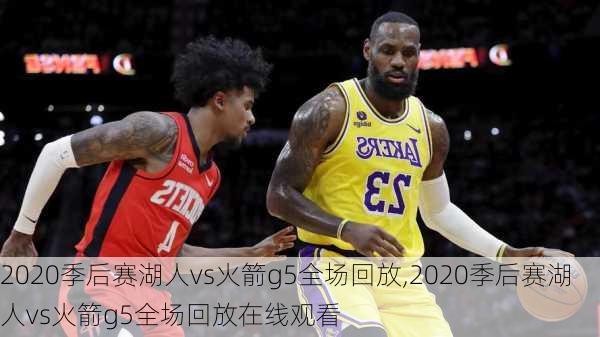 2020季后赛湖人vs火箭g5全场回放,2020季后赛湖人vs火箭g5全场回放在线观看