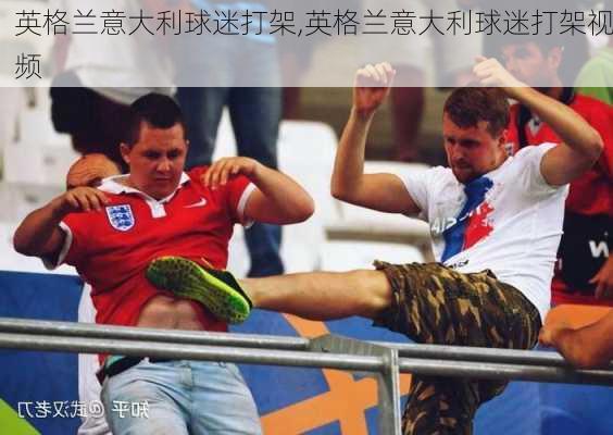 英格兰意大利球迷打架,英格兰意大利球迷打架视频