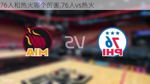 76人和热火哪个厉害,76人vs热火