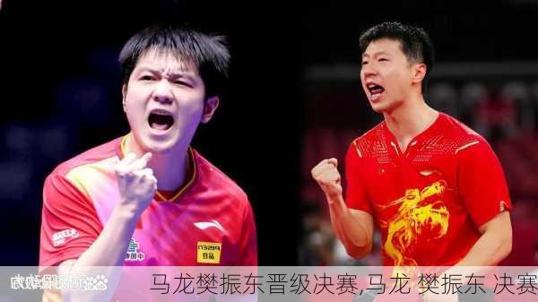 马龙樊振东晋级决赛,马龙 樊振东 决赛