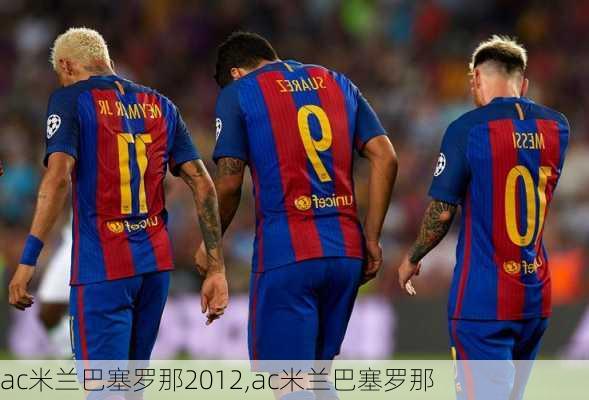 ac米兰巴塞罗那2012,ac米兰巴塞罗那