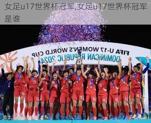 女足u17世界杯冠军,女足u17世界杯冠军是谁