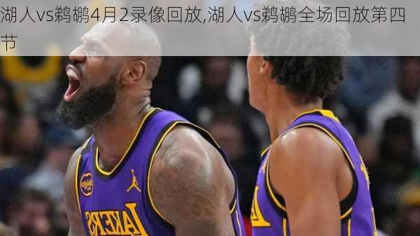 湖人vs鹈鹕4月2录像回放,湖人vs鹈鹕全场回放第四节