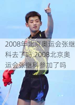 2008年北京奥运会张继科去了吗,2008北京奥运会张继科参加了吗